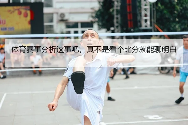 体育赛事分析这事吧，真不是看个比分就能聊明白！（leyu）