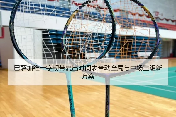巴萨加维十字韧带复出时间表牵动全局与中场重组新方案