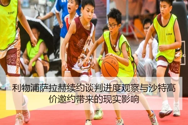 利物浦萨拉赫续约谈判进度观察与沙特高价邀约带来的现实影响