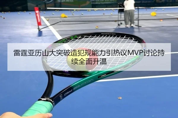 雷霆亚历山大突破造犯规能力引热议MVP讨论持续全面升温