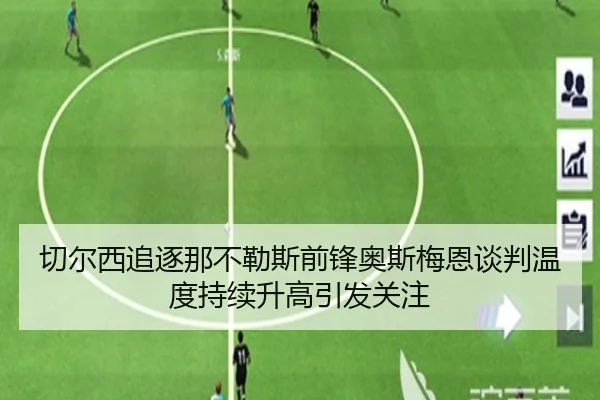 切尔西追逐那不勒斯前锋奥斯梅恩谈判温度持续升高引发关注