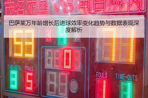 巴萨莱万年龄增长后进球效率变化趋势与数据表现深度解析 - leyu