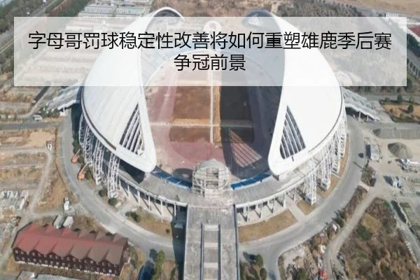 字母哥罚球稳定性改善将如何重塑雄鹿季后赛争冠前景（leyu）