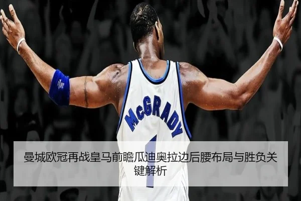 曼城欧冠再战皇马前瞻瓜迪奥拉边后腰布局与胜负关键解析 - leyu