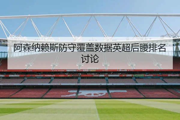 阿森纳赖斯防守覆盖数据英超后腰排名讨论