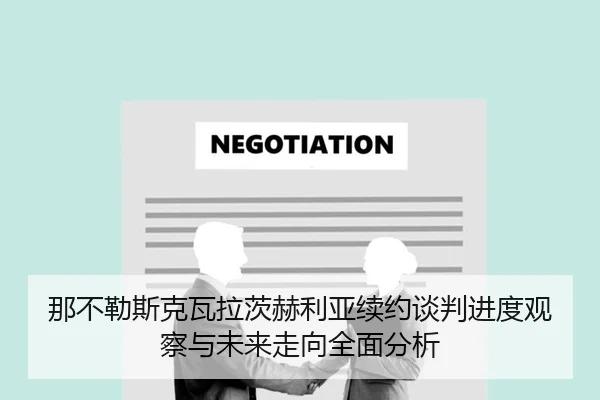 那不勒斯克瓦拉茨赫利亚续约谈判进度观察与未来走向全面分析 - leyu