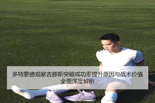 多特蒙德观察吉滕斯突破成功率提升原因与战术价值全面深度解析（leyu）