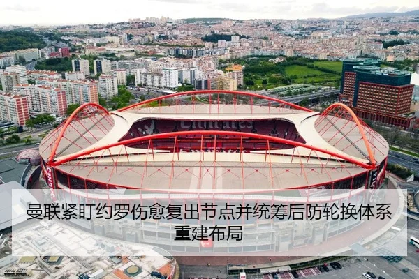 曼联紧盯约罗伤愈复出节点并统筹后防轮换体系重建布局