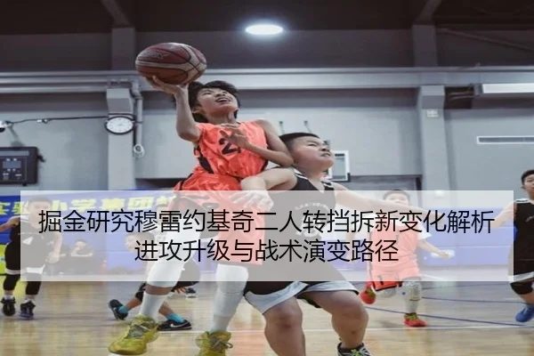 掘金研究穆雷约基奇二人转挡拆新变化解析进攻升级与战术演变路径